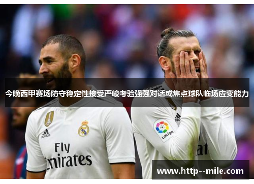 今晚西甲赛场防守稳定性接受严峻考验强强对话成焦点球队临场应变能力 今晚西甲赛场防守稳定性接受严峻考验强强对话成焦点球队临场应变能力