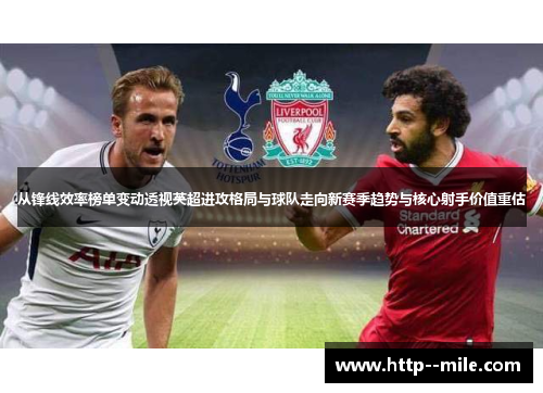 从锋线效率榜单变动透视英超进攻格局与球队走向新赛季趋势与核心射手价值重估