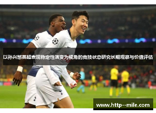 以孙兴慜英超表现稳定性演变为视角的竞技状态研究长期观察与价值评估