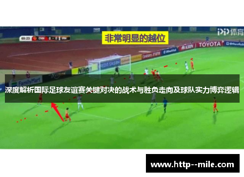 深度解析国际足球友谊赛关键对决的战术与胜负走向及球队实力博弈逻辑 深度解析国际足球友谊赛关键对决的战术与胜负走向及球队实力博弈逻辑