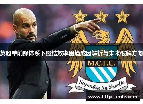 英超单前锋体系下终结效率困境成因解析与未来破解方向 英超单前锋体系下终结效率困境成因解析与未来破解方向
