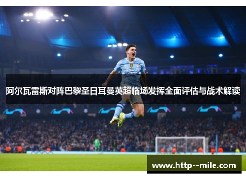 阿尔瓦雷斯对阵巴黎圣日耳曼英超临场发挥全面评估与战术解读 阿尔瓦雷斯对阵巴黎圣日耳曼英超临场发挥全面评估与战术解读