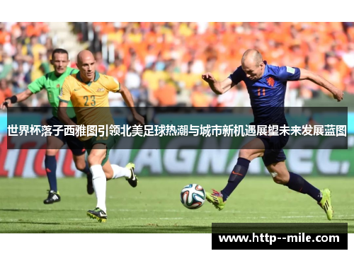 世界杯落子西雅图引领北美足球热潮与城市新机遇展望未来发展蓝图 世界杯落子西雅图引领北美足球热潮与城市新机遇展望未来发展蓝图