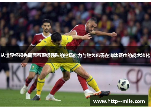 从世界杯领先局面看顶级强队的控场能力与胜负密码在淘汰赛中的战术演化 从世界杯领先局面看顶级强队的控场能力与胜负密码在淘汰赛中的战术演化