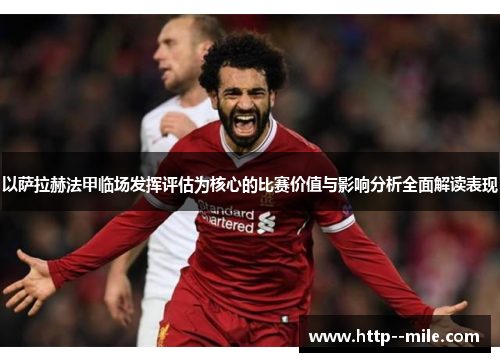 以萨拉赫法甲临场发挥评估为核心的比赛价值与影响分析全面解读表现 以萨拉赫法甲临场发挥评估为核心的比赛价值与影响分析全面解读表现