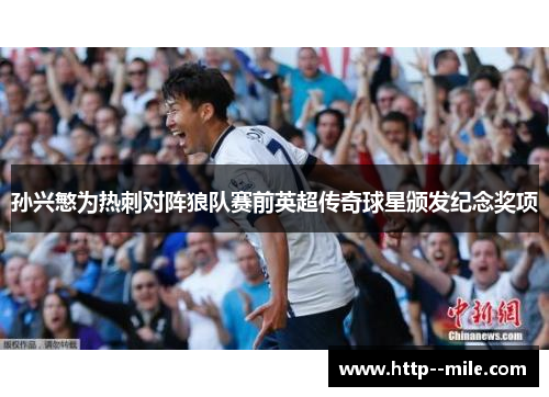孙兴慜为热刺对阵狼队赛前英超传奇球星颁发纪念奖项 孙兴慜为热刺对阵狼队赛前英超传奇球星颁发纪念奖项