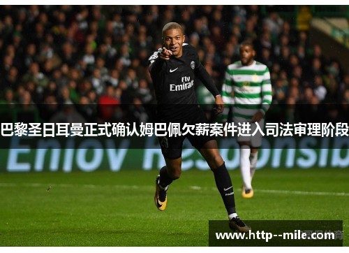 巴黎圣日耳曼正式确认姆巴佩欠薪案件进入司法审理阶段 巴黎圣日耳曼正式确认姆巴佩欠薪案件进入司法审理阶段