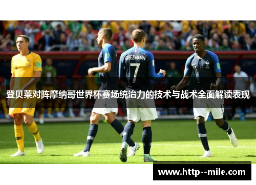 登贝莱对阵摩纳哥世界杯赛场统治力的技术与战术全面解读表现