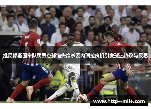 维尼修斯国家队罚丢点球错失绝杀委内瑞拉良机引发球迷热议与反思