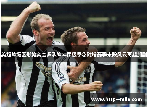 英超降级区形势突变多队缠斗保级悬念陡增赛季末段风云再起加剧