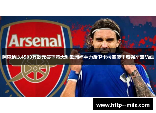 阿森纳以4500万欧元签下意大利欧洲杯主力后卫卡拉菲奥里增强左路防线