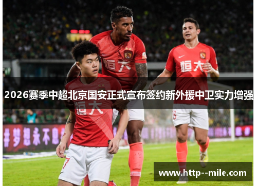 2026赛季中超北京国安正式宣布签约新外援中卫实力增强