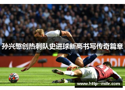孙兴慜创热刺队史进球新高书写传奇篇章