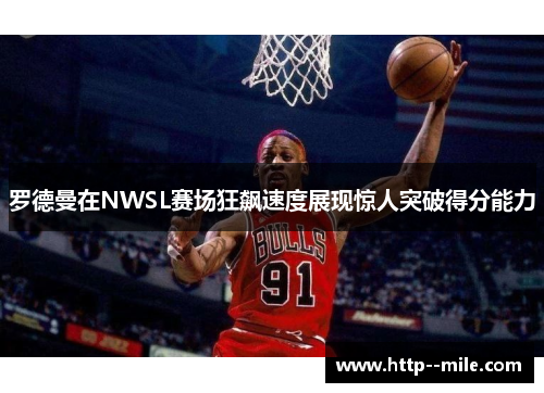 罗德曼在NWSL赛场狂飙速度展现惊人突破得分能力
