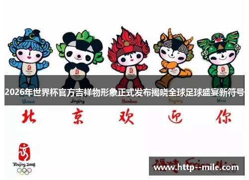 2026年世界杯官方吉祥物形象正式发布揭晓全球足球盛宴新符号 2026年世界杯官方吉祥物形象正式发布揭晓全球足球盛宴新符号