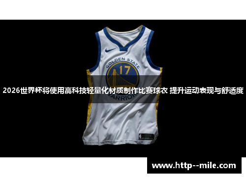 2026世界杯将使用高科技轻量化材质制作比赛球衣 提升运动表现与舒适度