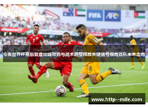 今夜世界杯赛后复盘出线形势与战术调整释放关键信号指向各队未来走向 今夜世界杯赛后复盘出线形势与战术调整释放关键信号指向各队未来走向