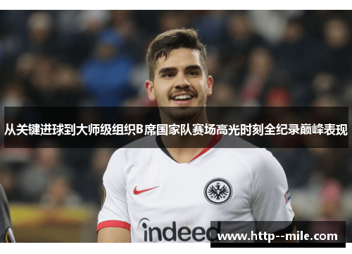 从关键进球到大师级组织B席国家队赛场高光时刻全纪录巅峰表现 从关键进球到大师级组织B席国家队赛场高光时刻全纪录巅峰表现