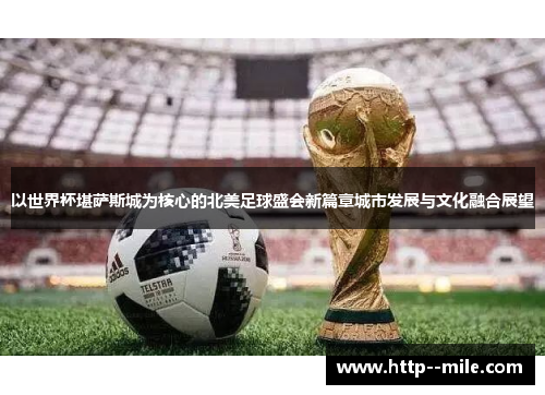 以世界杯堪萨斯城为核心的北美足球盛会新篇章城市发展与文化融合展望