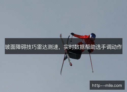 坡面障碍技巧雷达测速，实时数据帮助选手调动作